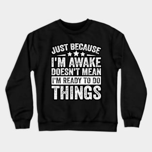 Just Because I’m Awake Doesn’t Mean I’m Ready To Do Things Crewneck Sweatshirt